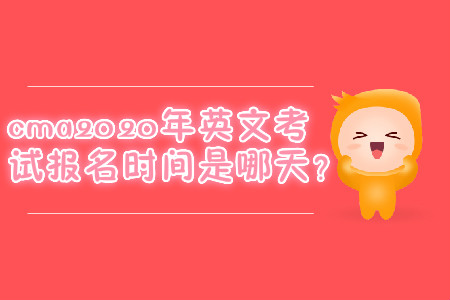 cma2020年英文考試報(bào)名時(shí)間是哪天？