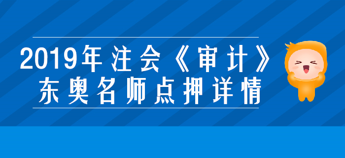 2019年注會(huì)《審計(jì)》，東奧名師點(diǎn)押詳情