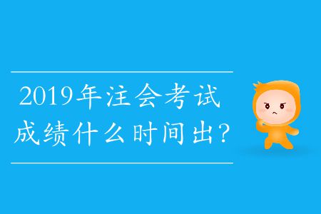 2019年注會考試成績什么時間出？