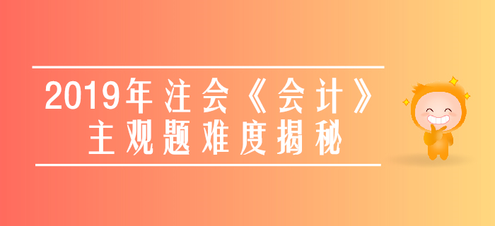 速看！2019年注會《會計》主觀題真題數據大揭秘