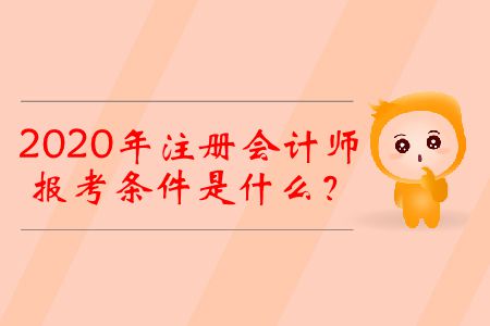 2020年注冊會計(jì)師的報(bào)考條件是什么？
