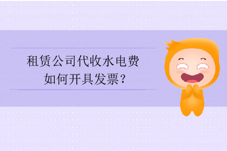租賃公司代收水電費如何開具發(fā)票？