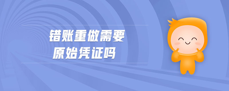 錯賬重做需要原始憑證嗎
