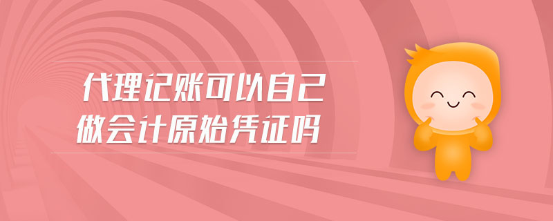 代理記賬可以自己做會計原始憑證嗎