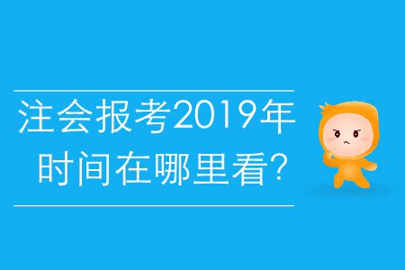 注會(huì)報(bào)考2019年的時(shí)間在哪里看？