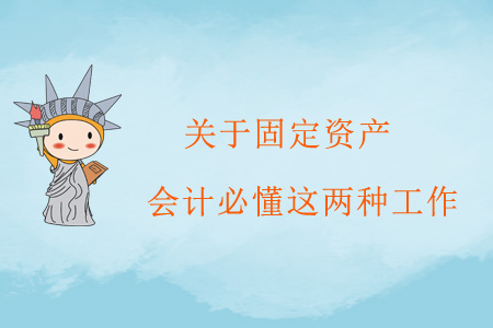 關(guān)于固定資產(chǎn)，會計必懂這兩種工作