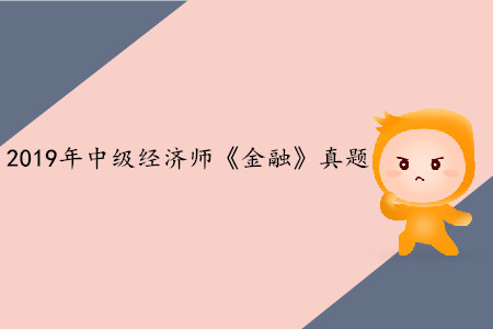 2019年中級經(jīng)濟(jì)師《金融》真題（考生回憶版）