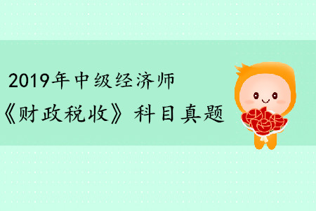 2019年中級(jí)經(jīng)濟(jì)師《財(cái)政稅收》真題（考生回憶版）