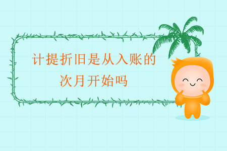 計提折舊是從入賬的次月開始嗎？