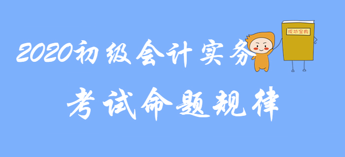 2020年《初級會計實務(wù)》命題規(guī)律分析，考生速看！