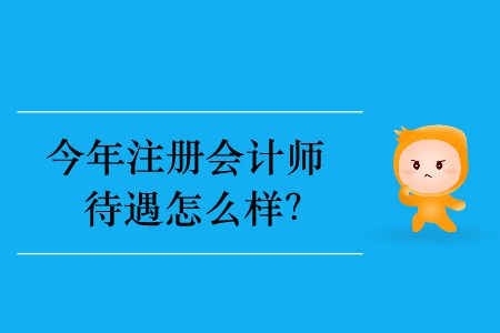 今年注冊會計師待遇怎么樣？