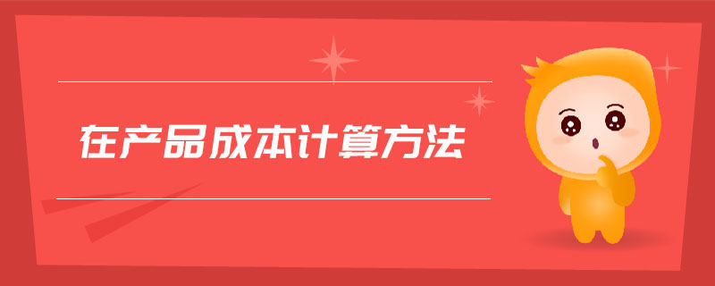 在產(chǎn)品成本計(jì)算方法