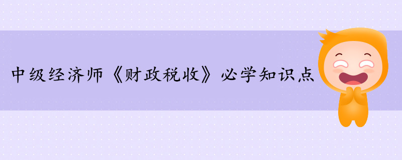 中級經(jīng)濟(jì)師《財(cái)政稅收》考前干貨打卡