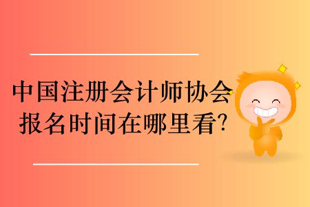 2020年中國注冊會(huì)計(jì)師協(xié)會(huì)報(bào)名時(shí)間在哪里看？