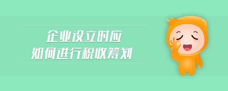 企業(yè)設立時應如何進行稅收籌劃