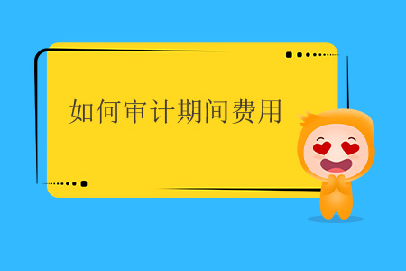 如何審計(jì)期間費(fèi)用？