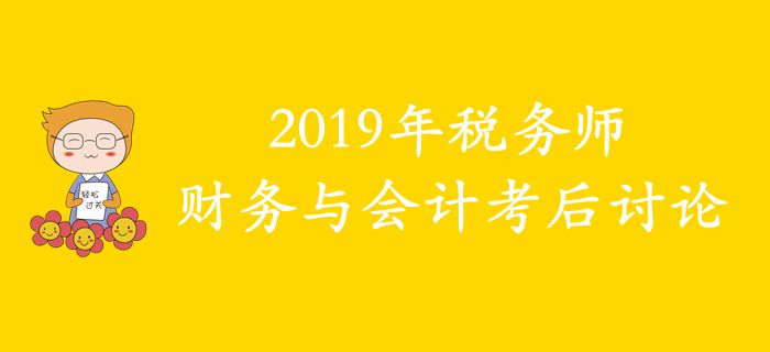 2019年稅務(wù)師《財務(wù)與會計》考后討論