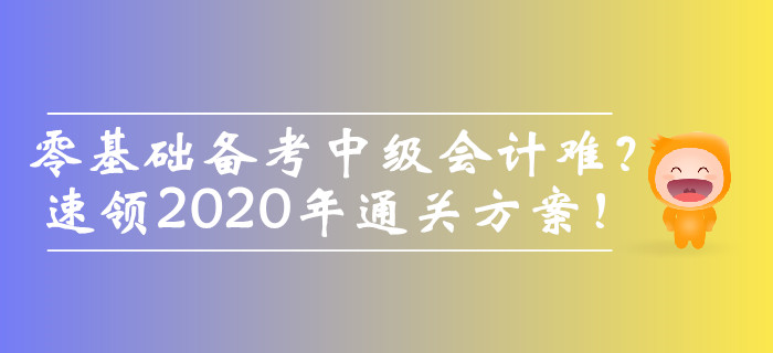 零基礎(chǔ)備考中級(jí)會(huì)計(jì)師難？速領(lǐng)2020年通關(guān)方案！