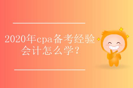 2020年cpa備考經(jīng)驗(yàn)會(huì)計(jì)怎么學(xué)？