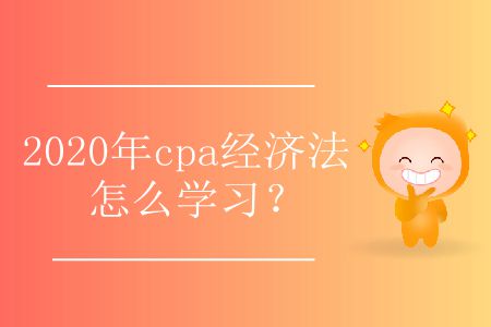 2020年cpa經(jīng)濟(jì)法怎么學(xué)習(xí)？