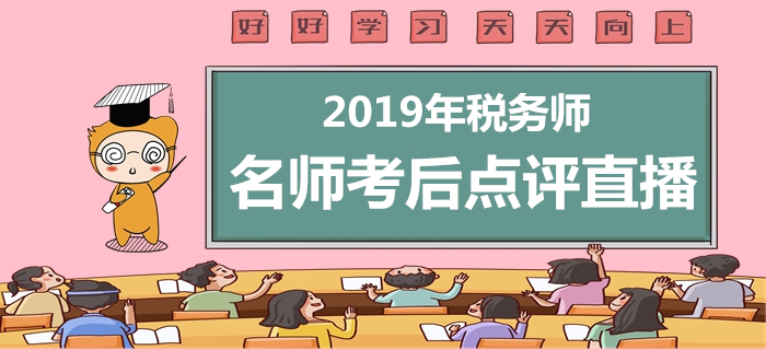 2019年稅務(wù)師考后直播，名師點評考試題與后續(xù)事項！