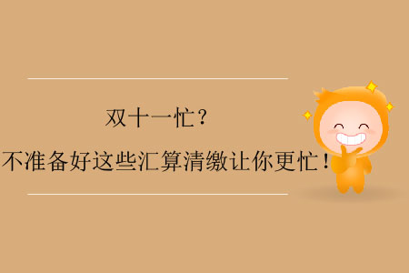 雙十一忙？不準(zhǔn)備好這些匯算清繳讓你更忙！