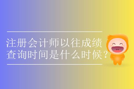注冊(cè)會(huì)計(jì)師以往成績(jī)查詢時(shí)間是什么時(shí)候？