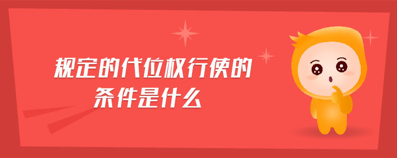 規(guī)定的代位權行使的條件是什么