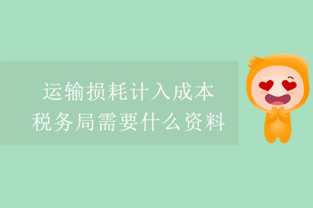 運(yùn)輸損耗計(jì)入成本，稅務(wù)局需要什么資料？