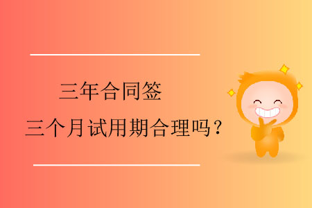 三年合同簽三個月試用期合理嗎？