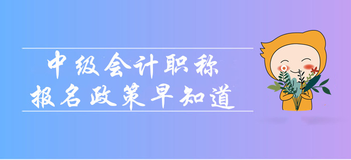 2020年中級會計職稱報名政策早知道！報名簡章變化大嗎？