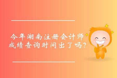 今年湖南注冊會計師成績查詢時間出了嗎？