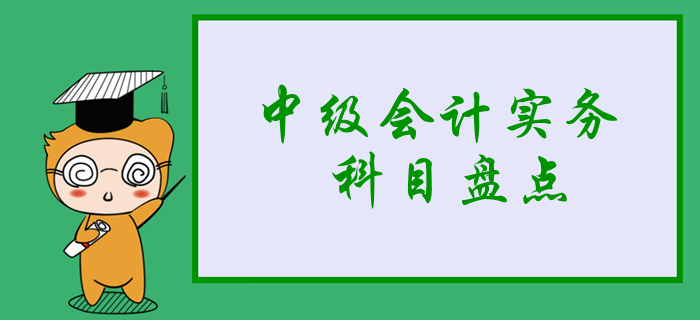新手必看：2020年中級(jí)會(huì)計(jì)實(shí)務(wù)科目盤(pán)點(diǎn)，3分鐘掌握學(xué)習(xí)重點(diǎn)！