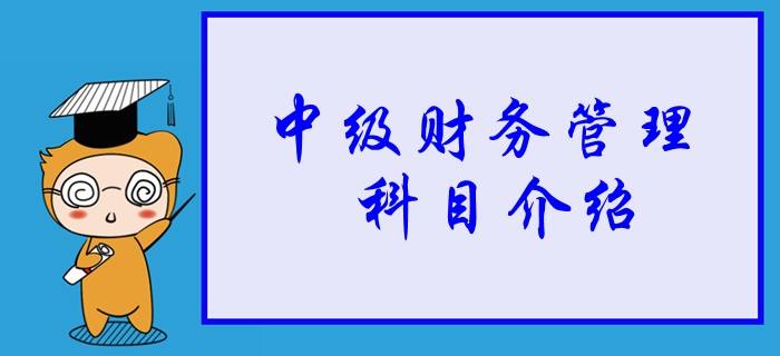 2020年中級(jí)會(huì)計(jì)財(cái)務(wù)管理科目詳細(xì)介紹，學(xué)習(xí)重點(diǎn)一并了解！