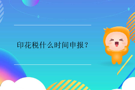 印花稅什么時(shí)間申報(bào)？