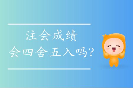注會(huì)成績會(huì)四舍五入嗎？