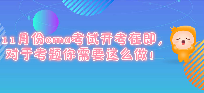 11月份cma考試開考在即，對于考題你需要這么做！
