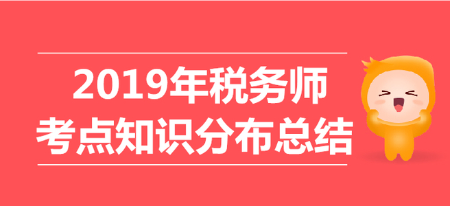 2019年稅務(wù)師考試《稅法二》考點(diǎn)知識(shí)分布總結(jié)