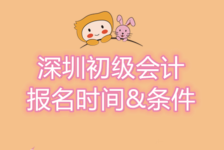 深圳初級會計師報名條件及時間信息匯總，別錯過！