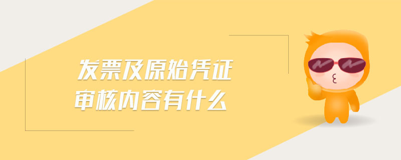 發(fā)票及原始憑證審核內容有什么