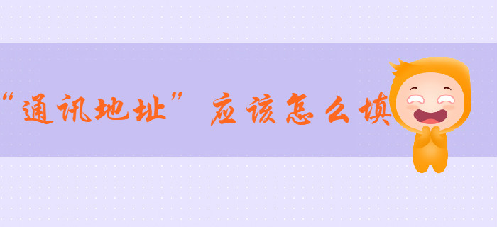 2020年初級會計報名信息表中“通訊地址”應(yīng)該怎么填？