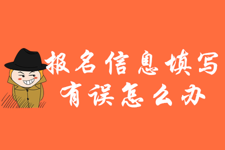 2020年初級會計報名信息填錯了怎么辦？如何修改？