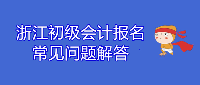 浙江2020年初級(jí)會(huì)計(jì)報(bào)名常見問題解答！