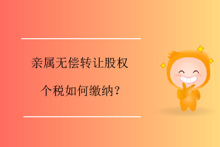 親屬無償轉(zhuǎn)讓股權(quán)個稅如何繳納？