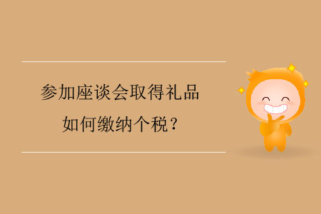 參加座談會(huì)取得禮品如何繳納個(gè)稅？
