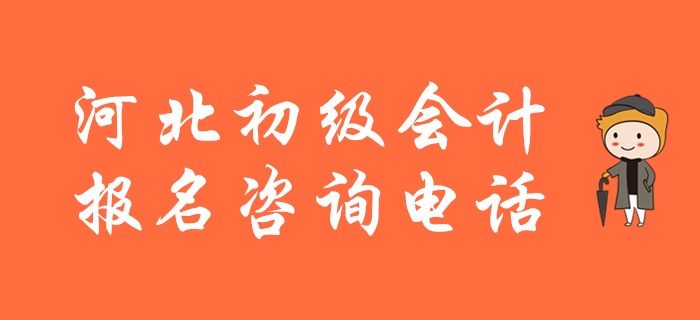 河北省2020年初級(jí)會(huì)計(jì)報(bào)名咨詢電話，快來收藏！