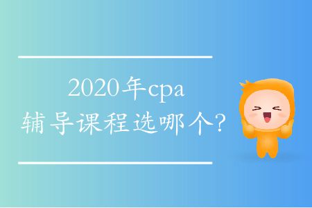 2020年cpa輔導(dǎo)課程選哪個(gè)？