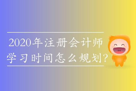 2020年注冊會計師學習時間怎么規(guī)劃？