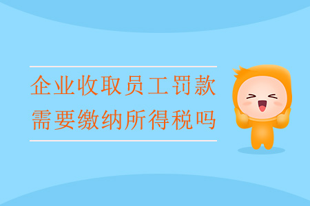 企業(yè)收取員工罰款，需要繳納所得稅嗎？