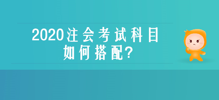 零基礎(chǔ)、沒經(jīng)驗不用慌，一文了解注會考試科目如何搭配